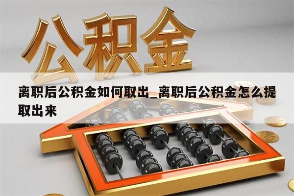 离职后公积金如何取出_离职后公积金怎么提取出来